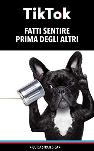 TikTok FATTI SENTIRE PRIMA DEGLI ALTRI GUIDA STRATEGICA per Creare Da Zero e Gestire un Profilo Di Successo