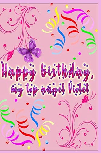 Happy birthday, my top angel Violet: A cute notebook/journal, A Best gift for mothers, girlfriends, and baby girls,Very convenient blogging size: 120 ... lined pages 6 "x9". 120 lined pages 6"X9".