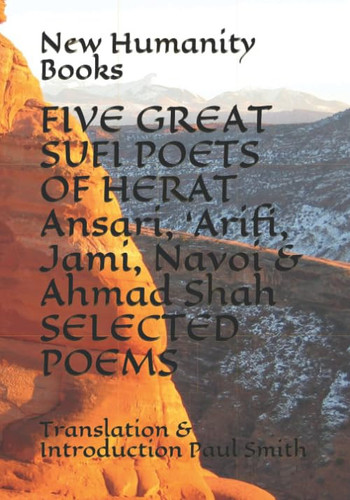 FIVE GREAT SUFI POETS OF HERAT Ansari, ‘Arifi, Jami, Navoi & Ahmad Shah SELECTED POEMS: Translation & Introduction Paul Smith