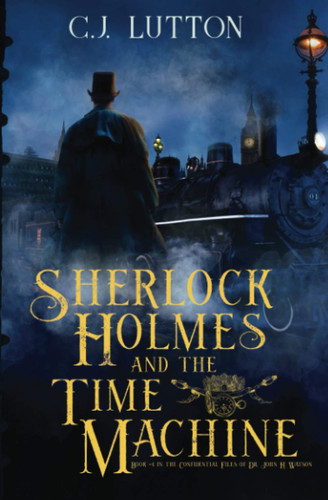 Sherlock Holmes and the Time Machine Book #4 in the Confidential Files of Dr. John H. Watson
