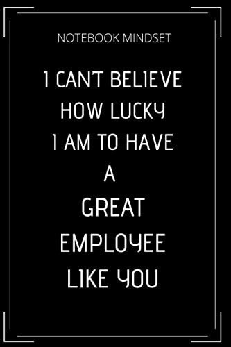 I CAN’T BELIEVE HOW LUCKY I AM TO HAVE A GREAT EMPLOYEE LIKE YOU: Blank Lined Journal Notebook Planner Book Office Gifts (110 Pages, Lined, 6 x 9 INCH)