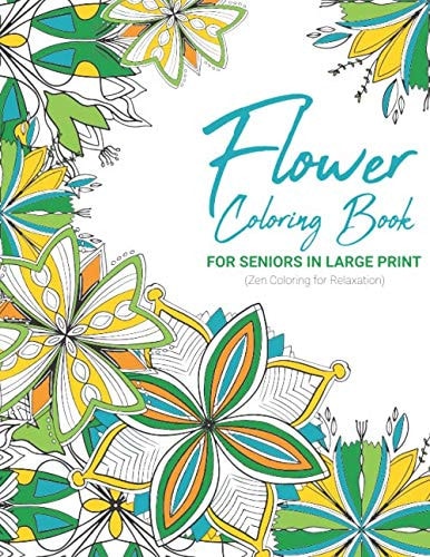 Flower Coloring Book For Seniors in Large Print Zen Coloring For Relaxation: Benefits of Coloring for Elderly; Stress Relieving Coloring Therapy; ... Anxiety Depression and Dementia (Vol 2) GREEN