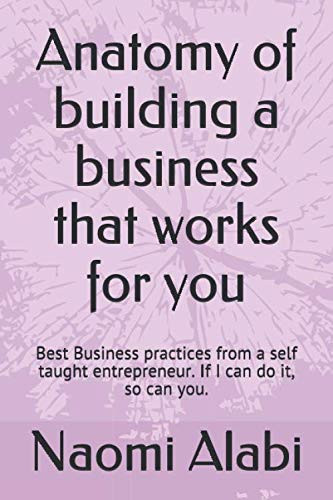 Anatomy of building a business that works for you: Business practices from a self taught entrepreneur. If I can do it, so can you.