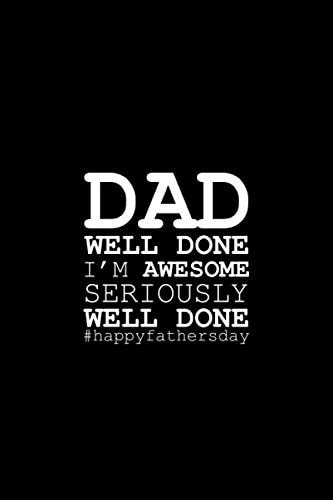 Dad Well Done I'm Awesome Seriously Well Done Fathers Day Notebook: Funny Father Day Gifts for Dad: (Alternative Fathers Day Card)