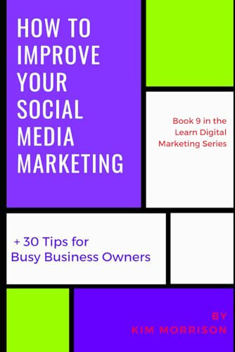 How To Improve Your Social Media Marketing: 30 Top Tips for Busy Business Owners (Learn Digital Marketing)