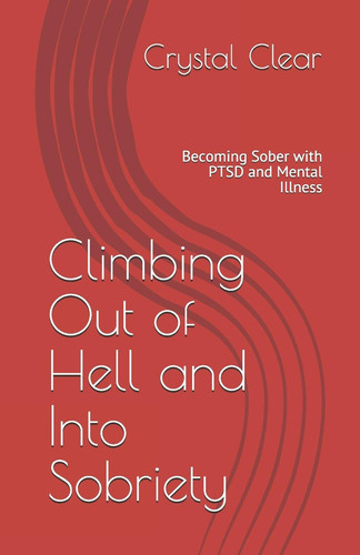 Climbing Out of Hell and Into Sobriety Becoming Sober with PTSD and Mental Illness