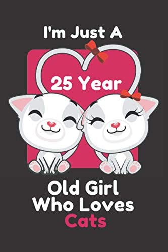 I'm Just A 25 Year Old Girl Who Loves Cats: Cute Cats Lovers Notebook/Journal Gift For Girls On Birthday Funny |Lined Journal ,120 pages, 6×9 inches, Matte Finish Cover|