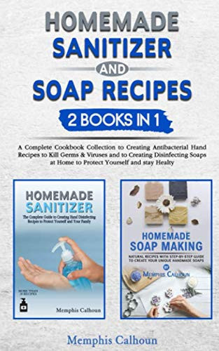 Homemade Sanitizer and Soap Recipes - 2 books in 1: A Complete Collection to Creating Antibacterial Hand Recipes to kill Germs & Viruses and to Creating Disinfecting Soaps at Home to Protect Yourself