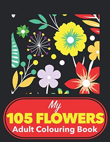 My 105 Flower Adult Colouring Book: Large Print Colouring Books For Adults Flowers With Inspirational Words, Flower Collection, Easy Patterns, Floral ... For Relaxation and Stress Relief (UK Edition)