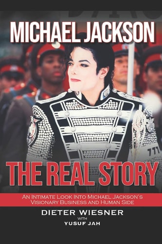 Michael Jackson The Real Story: An Intimate Look Into Michael Jackson's Visionary Business and Human Side