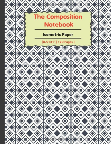 The Composition Book: Isometric Paper G7DK: Isometric Paper for 3D Designs, Architecture, Landscaping, Maths Geometry