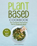 Plant Based Cookbook The Complete Plant Based Diet for Beginners Book