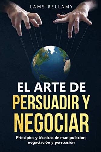 El Arte de Persuadir y Negociar Principios y Técnicas de Manipulación, Negociación y Persuasión