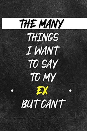 The Many things I Wan't to say to my EX but can't: A Sarcastic Gag Notebook Journal Gift for Women and Men