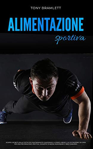 Alimentazione Sportiva Scopri i segreti della dieta per l'allenamento funzionale a corpo libero e la definizione da casa per una preparazione atletica, sviluppo di massa muscolare e body building