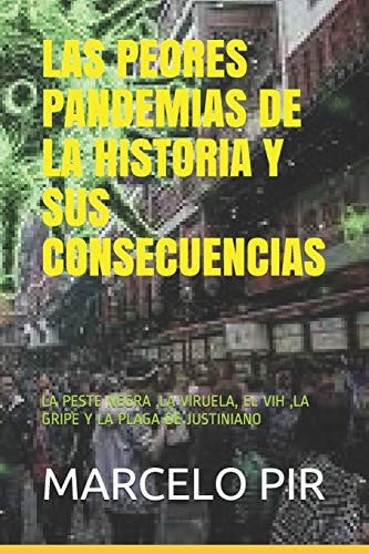 Las Peores Pandemias de la Historia Y Sus Consecuencias La Peste Negra, La Viruela, El Vih, La Gripe Y La Plaga de Justiniano