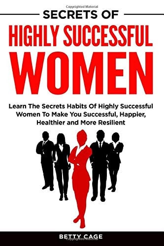 Secrets of Highly Successful Women Learn the Secrets Habits of Highly Successful Women to Make You Successful, Happier, Healthier and More Resilient