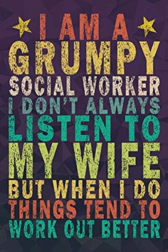 I Am a Grumpy Social Worker I Don’t Always Listen to My Wife but When I Do Things Tend to Work Out Better: Funny Vintage Journal Gift For Social Workers