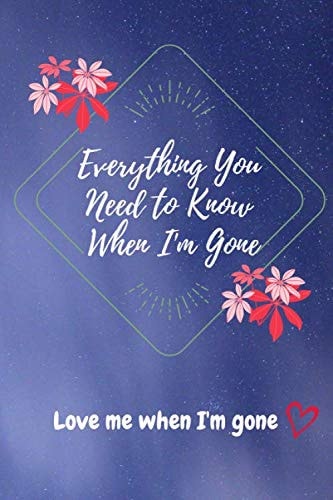 Everything you need to know when I'm gone, Love me when I'm gone: Leave some memories/secret/Last wishes, simple guide to my family and friend after death , 120 pages, 6×9 Blank Lined Notebook