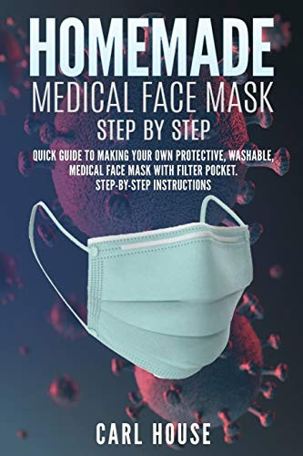 Homemade Medical Face Mask A Quick Guide to Making Your Own Protective, Washable, Medical Face Mask with Filter Pocket. Step-By-step Instructions