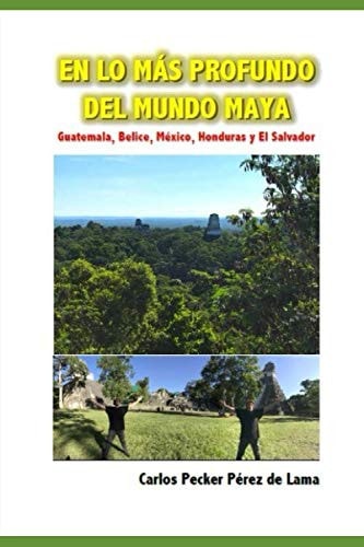 EN LO MAS PROFUNDO DEL MUNDO MAYA: Guatemala, Belice, México, Honduras y El Salvador (Spanish Edition)