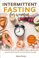 Intermittent Fasting for Women A Complete Guide to Lose Weight, Boost Metabolism, and Get Healthy Through the Process of Metabolic Autophagy. 30-Day Meal Plan and Delicious Recipes