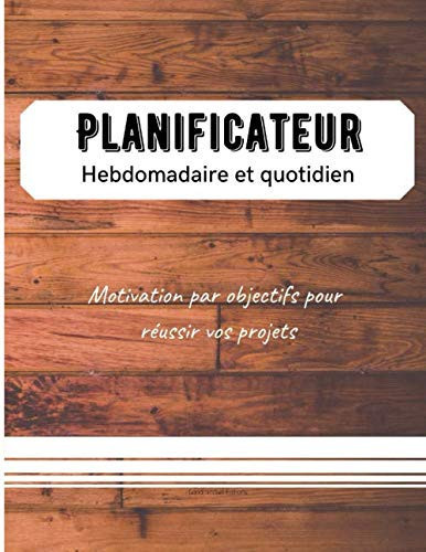 Planificateur hebdomaire et quotidien: fixez vous des objectifs par semaine, planifier vos tâches chaque jour pour atteindre vos résultats (French Edition)