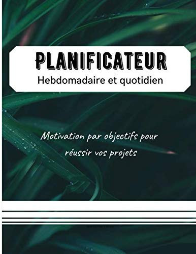 Planificateur hebdomadaire et quotidien: fixez vous des objectifs par semaine, planifier vos tâches chaque jour pour atteindre vos résultats (French Edition)