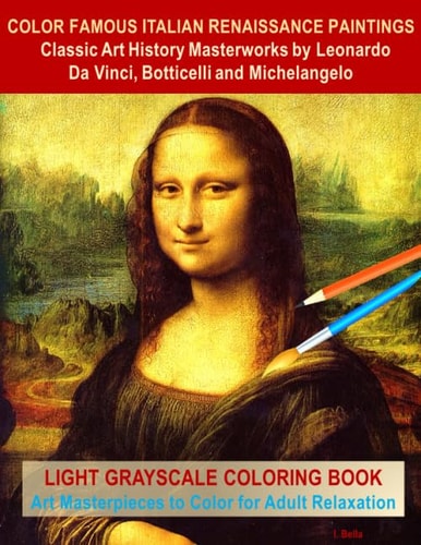 Color Famous Italian Renaissance Paintings, Classic Art History Masterworks by Leonardo Da Vinci, Botticelli and Michelangelo Light Grayscale Coloring Book, Art Masterpieces to Color for Adult Relaxation