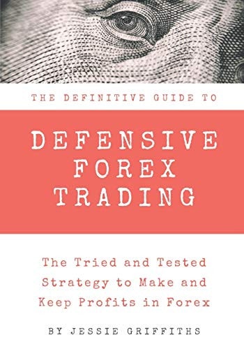The Definitive Guide To Defensive Forex Trading The Tried and Tested Strategy to Make and Keep Profits in Forex