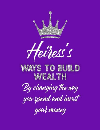 Heiress's Ways to Build Wealth by Changing the Way You Spend and Invest Your Money: Finance Journal with Quotes, a Weekly Planner, and Savings Challenges