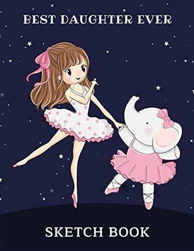 Best Daughter Ever Sketch Book: Cute Girl With Elephant Are Dancing Ballet Sketch Paper Notebook For Drawing, Writing, Painting, Sketching, Doodling, ... & Teens - Gifts For Daughter From Mom And Dad