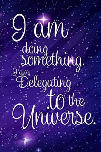 I am doing Something. I am Delegating to the Universe.: Daily Process to Practice Mindfulness with Prompts to Build Peace and Presence