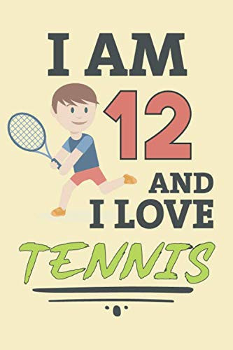 I Am 12 and I Love Tennis: Cute Notebook For Tennis Player - Funny Birthday Gift For 12 Year Old Boy - Tennis Lovers Journal For Kids Age 12