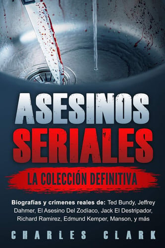 Asesinos seriales la colección definitiva: Biografías y crímenes reales de: Ted Bundy, Jeffrey Dahmer, El Asesino Del Zodíaco, Jack El Destripador, Richard Ramirez, Edmund Kemper, Manson, y más