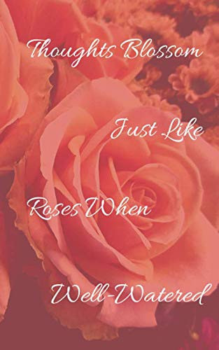 Thoughts Blossom Just Like Roses When Well-Watered