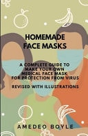 Homemade Face Masks A Complete Guide to Make Your Own Medical Face Mask for Protection from Virus: Revised with Illustrations