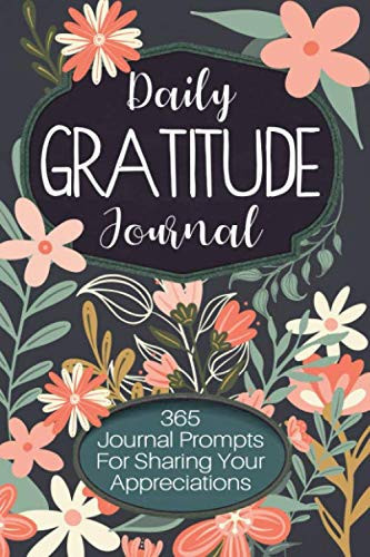 Daily Gratitude Journal 365 Journal Prompts for Sharing Your Appreciations One Minute to Five Minutes a Day Is All It Takes to Feel Better