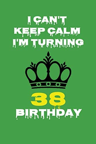 I Can't Keep Calm I'm Turning 38 Birthday: Gift Notebook 6" x 9" Inches: Novelty Gag Gift Book for Men and Women Turning 38 th Birthday Present ...Friends, Best Friends Or Coworkers