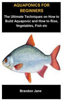 Aquaponics for Beginners Aquaponics for Beginners: the Ultimate Techniques on How to Build Aquaponic and How to Raise, Vegetables, Fish Etc