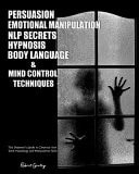 Persuasion, Emotional Manipulation, NLP Secrets, Hypnosis, Body Language, and Mind Control Techniques The Beginner's Guide to Improve Your Dark Psychology and Manipulation Skills