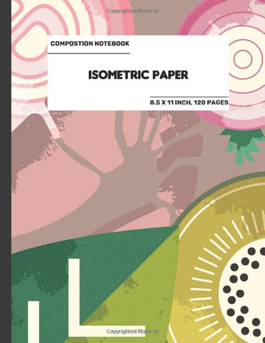 The Composition Book: Isometric Paper 22A9: Isometric Paper for 3D Designs, Architecture, Landscaping, Maths Geometry