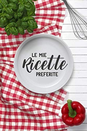 Le Mie Ricette Preferite: Quaderno per Scrivere le Tue Ricette Preferite | Libro Di Ricette Vuoto per Annotare I Tuoi Piatti Personalizzati Nelle Sue 160 Pagine | 15,24x22,86 Cm in Carta Bianca