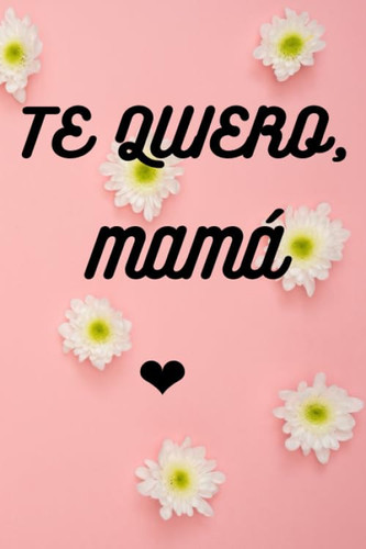 TE QUIERO, MAMÁ : REGALO PARA TU MAMÁ: DIARIO / CUADERNO (Spanish Edition)