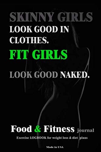 SKINNY GIRLS LOOK GOOD IN CLOTHES. FIT GIRLS LOOK GOOD NAKED.: ; FOOD&FITNESS JOURNAL: EXERCISE LOGBOOK for weight loss& diet plans (MADE IN USA),6X9,120PAGE (FUNNY JOURNAL 2)
