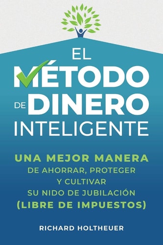 El Método de Dinero Inteligente una mejor manera de ahorrar, proteger y cultivar nido de jubilación (libre de impuestos) / The Smart Money Method (Spanish Edition)