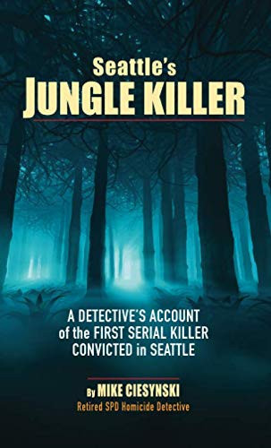 Seattle's Jungle Killer A Detective's Account of the First Serial Killer Convicted in Seattle