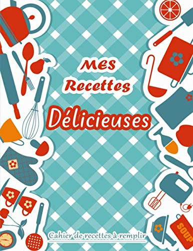 Mes Recettes Délicieuses: Cahier De Recettes à remplir A4 | Pour 100 recettes | Cadeau pour Cuisiniers . (French Edition)