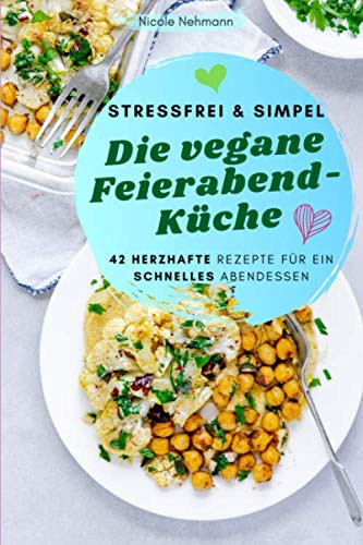 Stressfrei & simpel - die vegane Feierabend-Küche 42 herzhafte Rezepte für ein schnelles Abendessen
