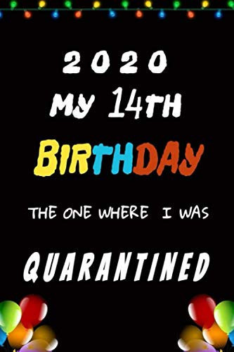 2020 My 14th Birthday the One Where I Was Quarantined Birthday Gift Journal During Quarantine,14 Years Old Birthday Notebook, 120 Pages Lined 6x9